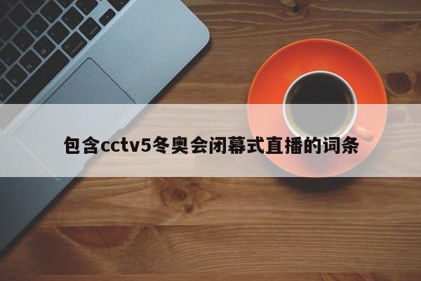 包含cctv5冬奥会闭幕式直播的词条