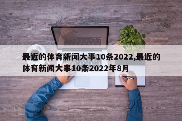 最近的体育新闻大事10条2022,最近的体育新闻大事10条2022年8月