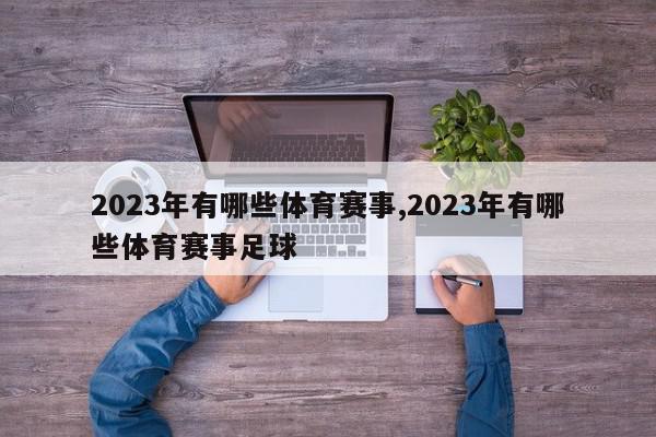 2023年有哪些体育赛事,2023年有哪些体育赛事足球