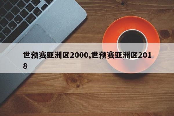 世预赛亚洲区2000,世预赛亚洲区2018