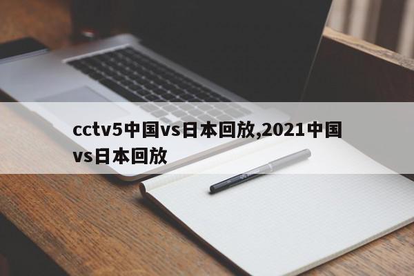 cctv5中国vs日本回放,2021中国vs日本回放