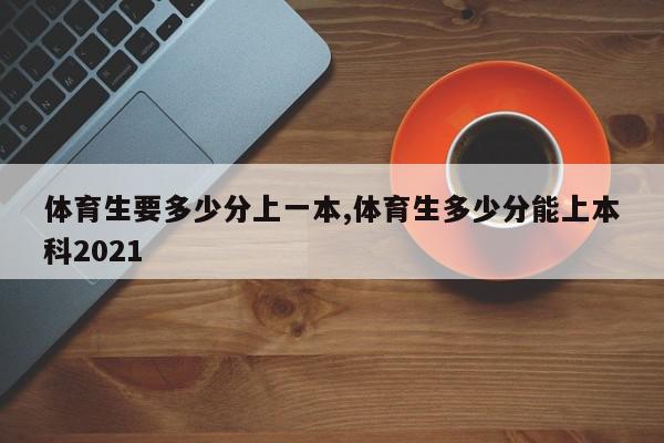 体育生要多少分上一本,体育生多少分能上本科2021