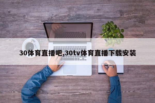 30体育直播吧,30tv体育直播下载安装