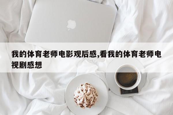 我的体育老师电影观后感,看我的体育老师电视剧感想