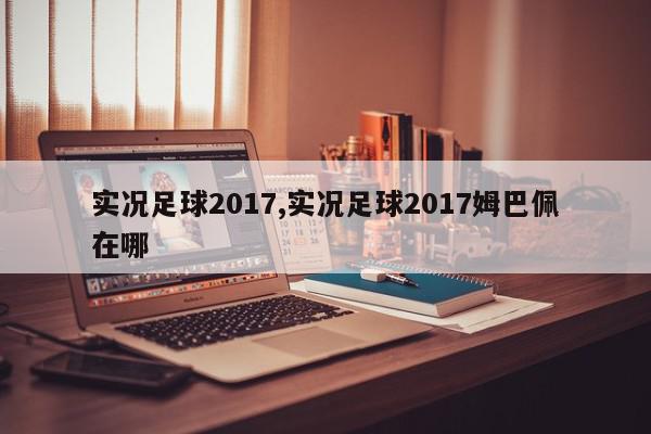 实况足球2017,实况足球2017姆巴佩在哪