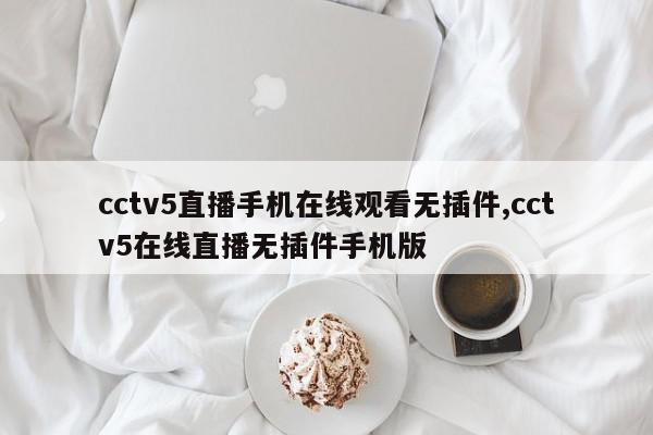 cctv5直播手机在线观看无插件,cctv5在线直播无插件手机版