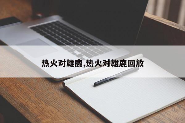 热火对雄鹿,热火对雄鹿回放