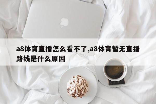 a8体育直播怎么看不了,a8体育暂无直播路线是什么原因