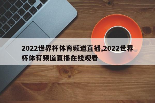 2022世界杯体育频道直播,2022世界杯体育频道直播在线观看