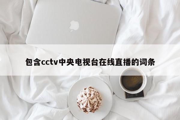 包含cctv中央电视台在线直播的词条