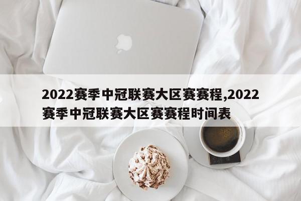 2022赛季中冠联赛大区赛赛程,2022赛季中冠联赛大区赛赛程时间表