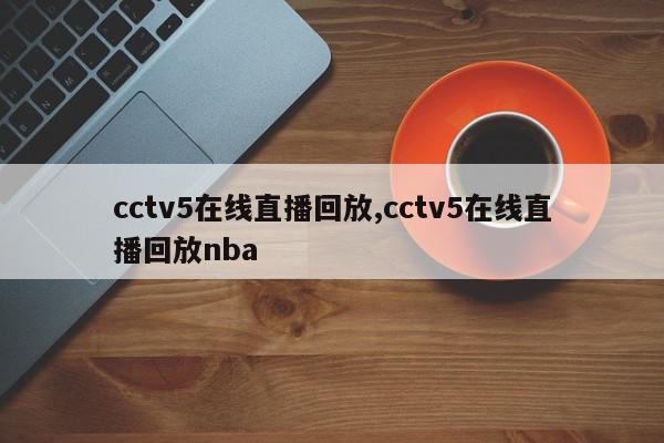 cctv5在线直播回放,cctv5在线直播回放nba