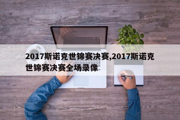 2017斯诺克世锦赛决赛,2017斯诺克世锦赛决赛全场录像