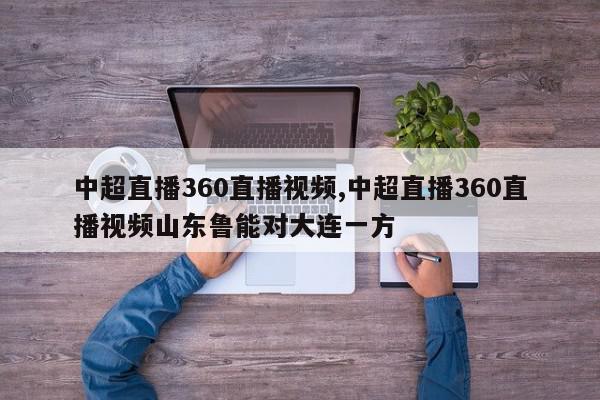 中超直播360直播视频,中超直播360直播视频山东鲁能对大连一方