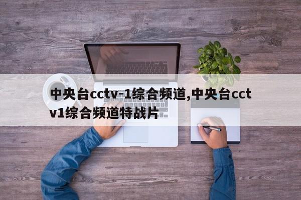 中央台cctv-1综合频道,中央台cctv1综合频道特战片