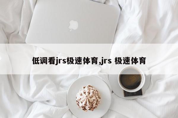 低调看jrs极速体育,jrs 极速体育