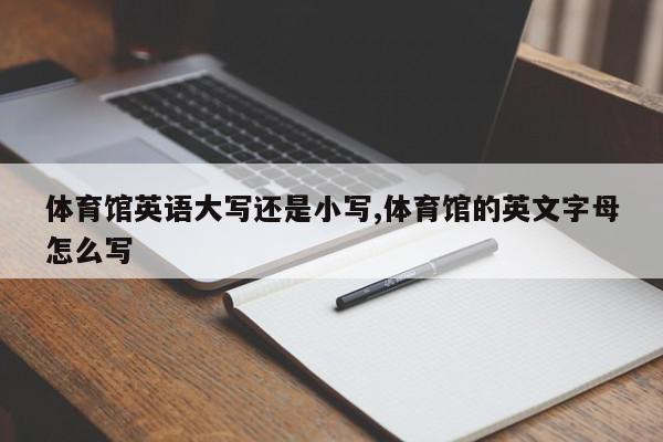 体育馆英语大写还是小写,体育馆的英文字母怎么写