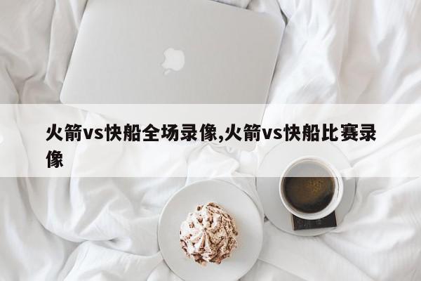 火箭vs快船全场录像,火箭vs快船比赛录像