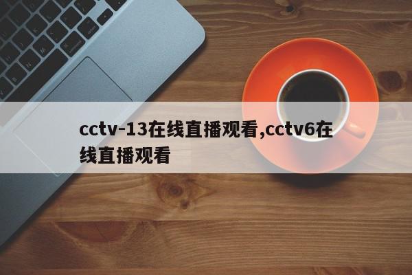 cctv-13在线直播观看,cctv6在线直播观看