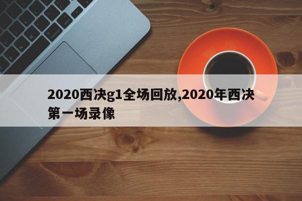 2020西决g1全场回放,2020年西决第一场录像