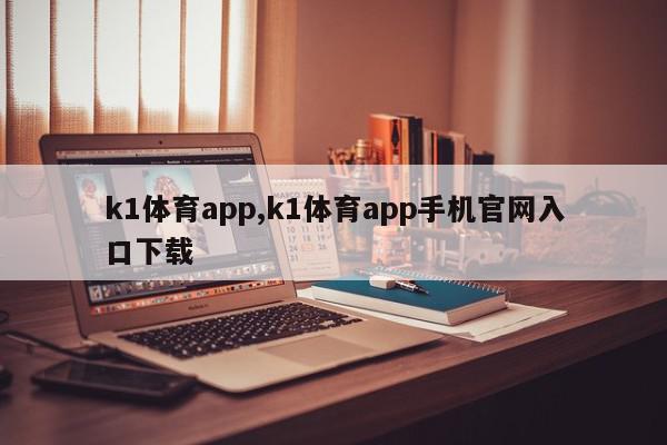 k1体育app,k1体育app手机官网入口下载