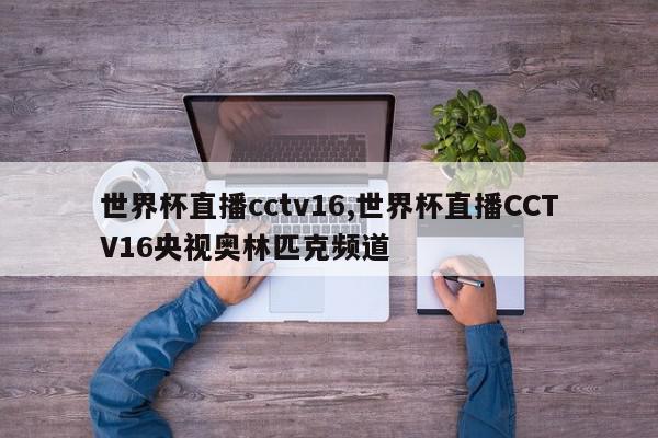 世界杯直播cctv16,世界杯直播CCTV16央视奥林匹克频道