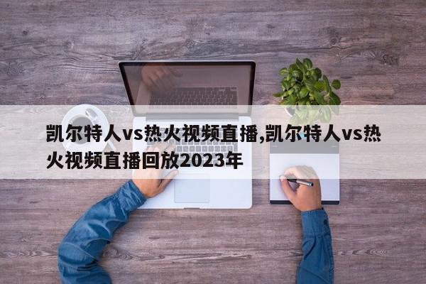 凯尔特人vs热火视频直播,凯尔特人vs热火视频直播回放2023年