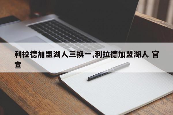 利拉德加盟湖人三换一,利拉德加盟湖人 官宣