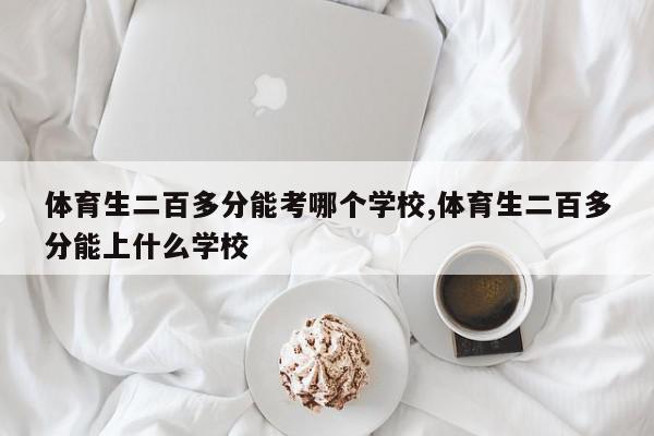 体育生二百多分能考哪个学校,体育生二百多分能上什么学校