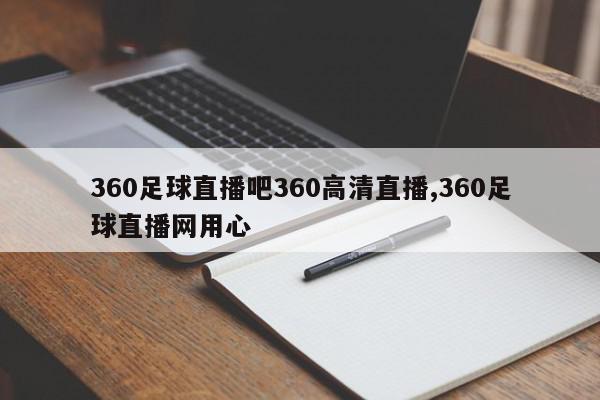 360足球直播吧360高清直播,360足球直播网用心