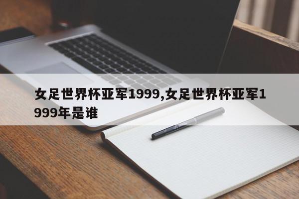 女足世界杯亚军1999,女足世界杯亚军1999年是谁