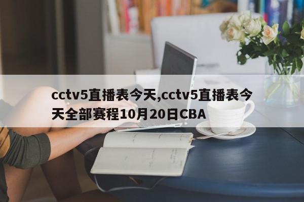 cctv5直播表今天,cctv5直播表今天全部赛程10月20日CBA