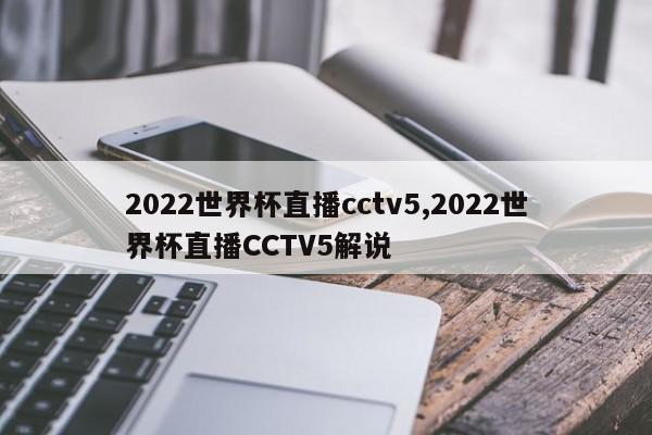 2022世界杯直播cctv5,2022世界杯直播CCTV5解说