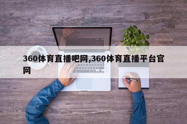 360体育直播吧网,360体育直播平台官网