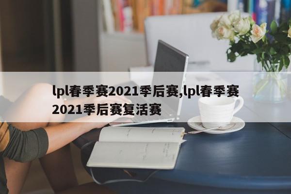 lpl春季赛2021季后赛,lpl春季赛2021季后赛复活赛