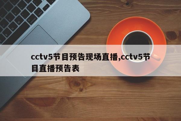 cctv5节目预告现场直播,cctv5节目直播预告表