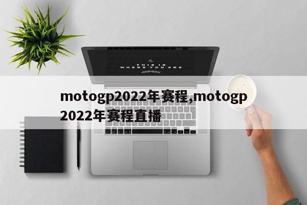 motogp2022年赛程,motogp2022年赛程直播