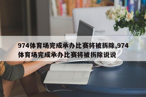 974体育场完成承办比赛将被拆除,974体育场完成承办比赛将被拆除说说