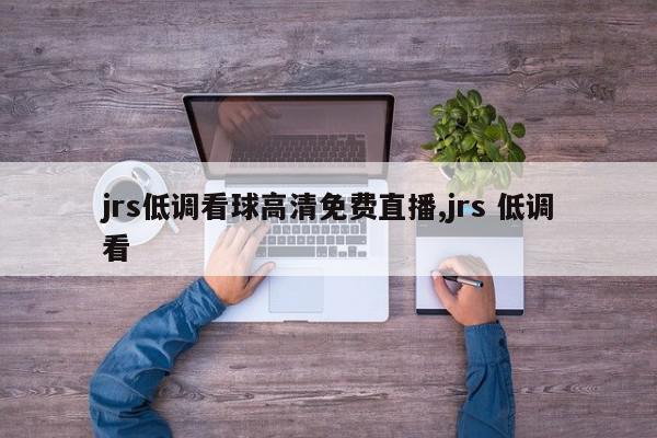 jrs低调看球高清免费直播,jrs 低调看