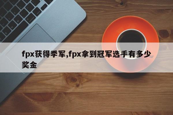 fpx获得季军,fpx拿到冠军选手有多少奖金