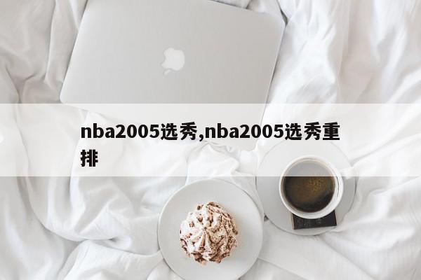 nba2005选秀,nba2005选秀重排