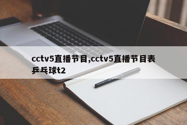 cctv5直播节目,cctv5直播节目表乒乓球t2