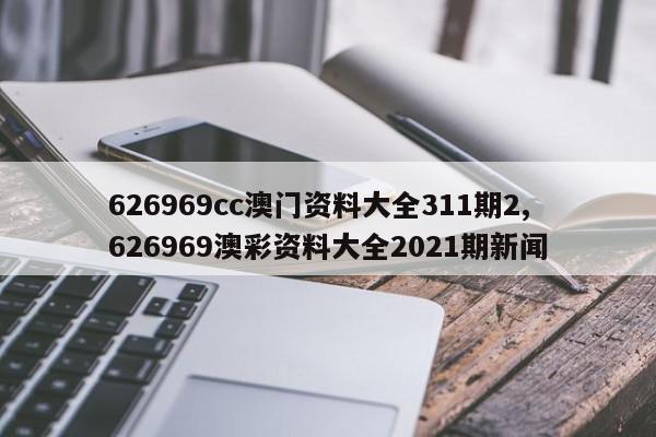 626969cc澳门资料大全311期2,626969澳彩资料大全2021期新闻