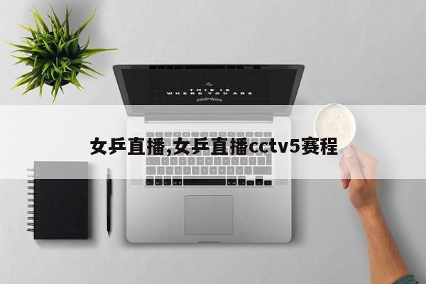 女乒直播,女乒直播cctv5赛程