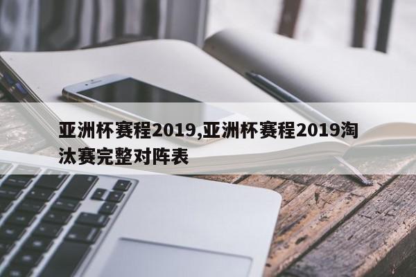 亚洲杯赛程2019,亚洲杯赛程2019淘汰赛完整对阵表