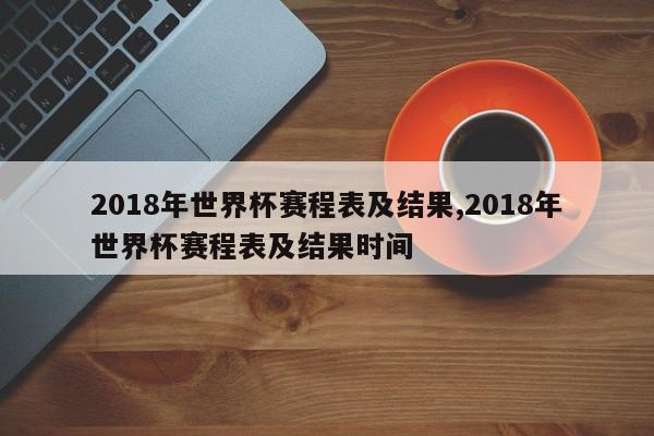 2018年世界杯赛程表及结果,2018年世界杯赛程表及结果时间