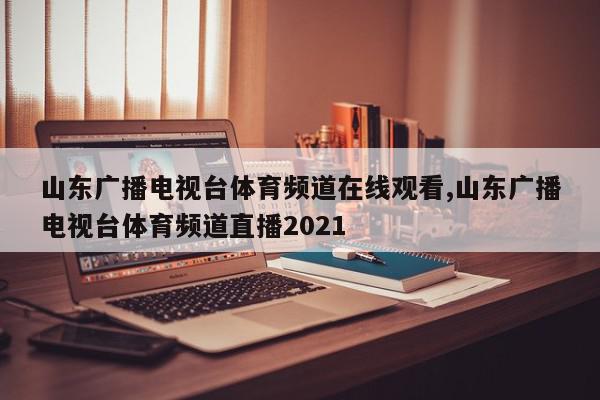 山东广播电视台体育频道在线观看,山东广播电视台体育频道直播2021