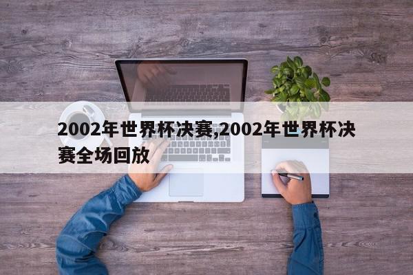 2002年世界杯决赛,2002年世界杯决赛全场回放