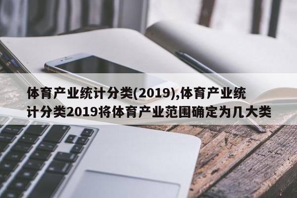 体育产业统计分类(2019),体育产业统计分类2019将体育产业范围确定为几大类