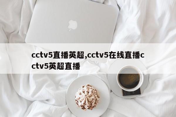 cctv5直播英超,cctv5在线直播cctv5英超直播